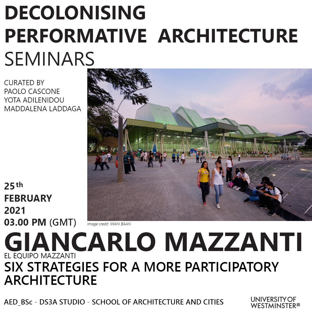 Decolonising Performative Architecture Seminar Series: “Six strategies for a more participatory architecture” Giancarlo Mazzanti, El Equipo Mazzanti, UCL, Thursday, February 25, 3pm GMT | Online