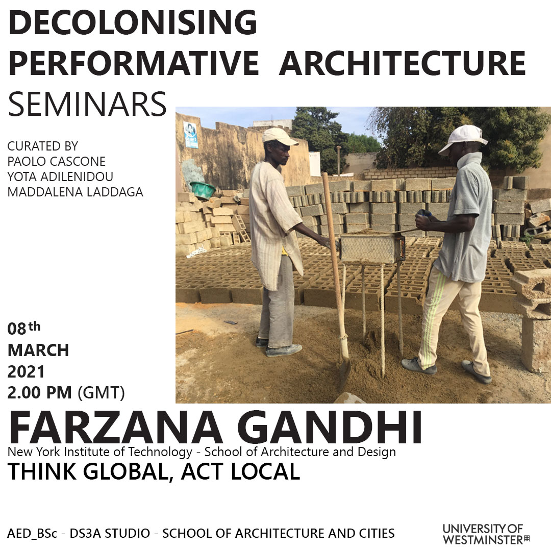 Decolonising Performative Architecture Seminar Series: “Think Global, Act Local” Farzana Gandhi, New York Institute of Technology – School of Architecture and Design, Monday, March 8, 2pm GMT | Online
